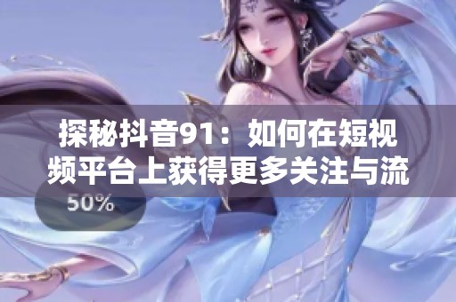 探秘抖音91：如何在短视频平台上获得更多关注与流量