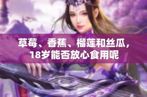 草莓、香蕉、榴莲和丝瓜，18岁能否放心食用呢