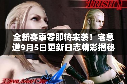 全新赛季零即将来袭！宅急送9月5日更新日志精彩揭秘