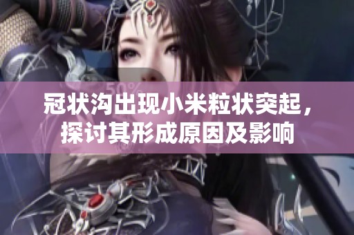 冠状沟出现小米粒状突起，探讨其形成原因及影响