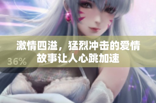 激情四溢，猛烈冲击的爱情故事让人心跳加速