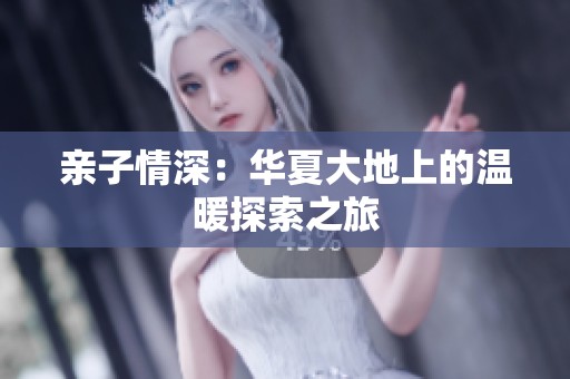 亲子情深：华夏大地上的温暖探索之旅