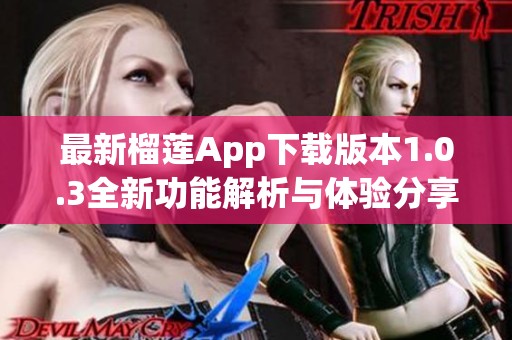 最新榴莲App下载版本1.0.3全新功能解析与体验分享
