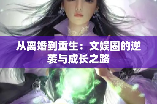 从离婚到重生：文娱圈的逆袭与成长之路