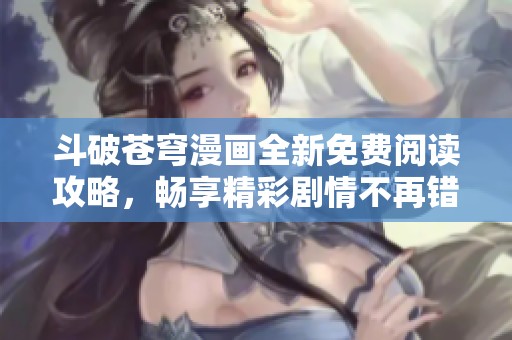 斗破苍穹漫画全新免费阅读攻略，畅享精彩剧情不再错过