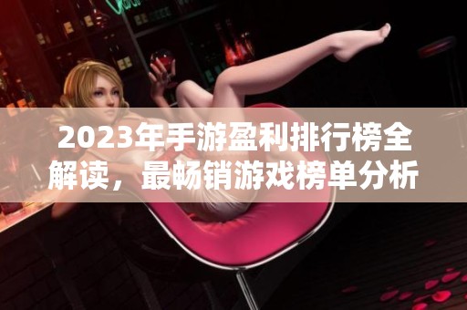 2023年手游盈利排行榜全解读，最畅销游戏榜单分析
