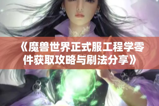 《魔兽世界正式服工程学零件获取攻略与刷法分享》