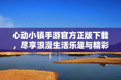 心动小镇手游官方正版下载，尽享浪漫生活乐趣与精彩冒险