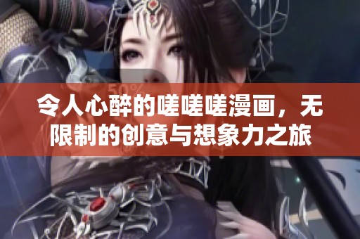 令人心醉的嗟嗟嗟漫画，无限制的创意与想象力之旅