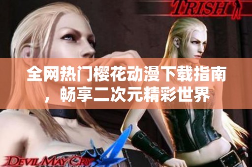 全网热门樱花动漫下载指南，畅享二次元精彩世界