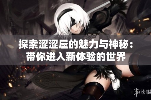 探索涩涩屋的魅力与神秘：带你进入新体验的世界