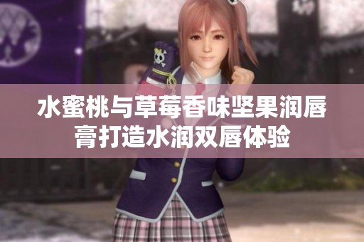 水蜜桃与草莓香味坚果润唇膏打造水润双唇体验