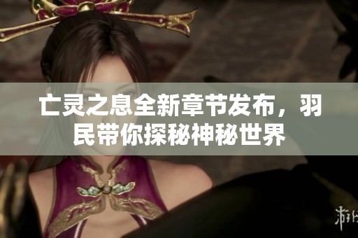 亡灵之息全新章节发布，羽民带你探秘神秘世界