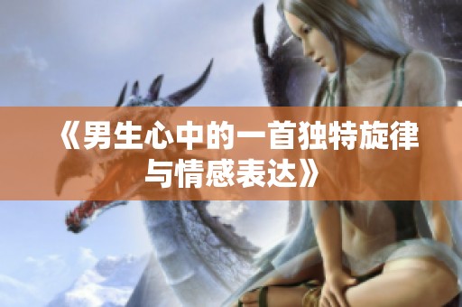 《男生心中的一首独特旋律与情感表达》
