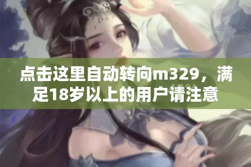 点击这里自动转向m329，满足18岁以上的用户请注意