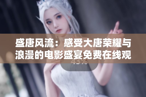盛唐风流：感受大唐荣耀与浪漫的电影盛宴免费在线观看