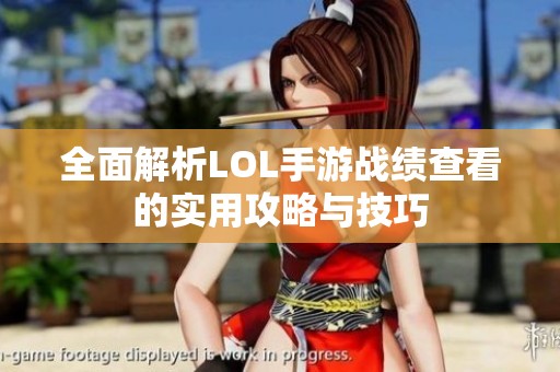全面解析LOL手游战绩查看的实用攻略与技巧
