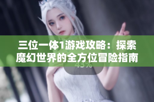 三位一体1游戏攻略：探索魔幻世界的全方位冒险指南