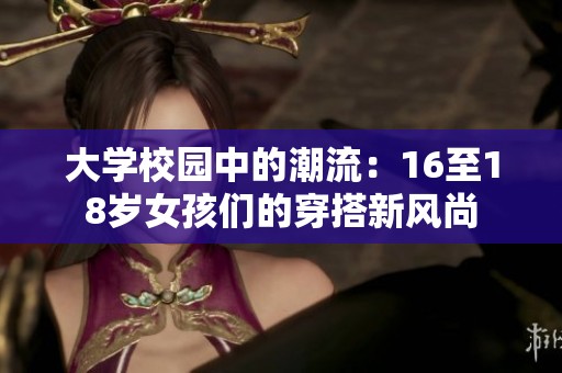 大学校园中的潮流：16至18岁女孩们的穿搭新风尚