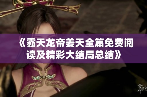 《霸天龙帝姜天全篇免费阅读及精彩大结局总结》