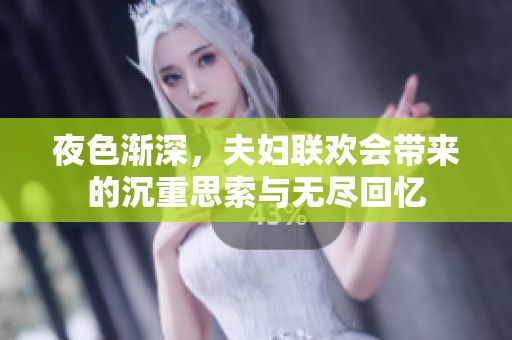 夜色渐深，夫妇联欢会带来的沉重思索与无尽回忆