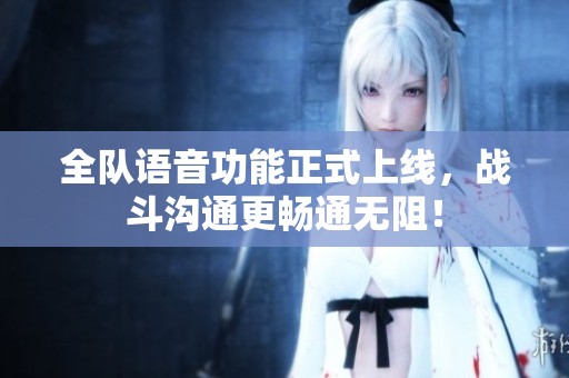 全队语音功能正式上线，战斗沟通更畅通无阻！