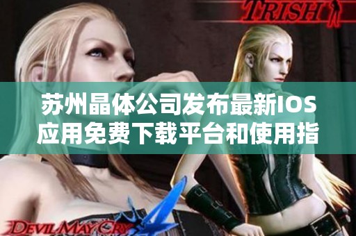 苏州晶体公司发布最新IOS应用免费下载平台和使用指南