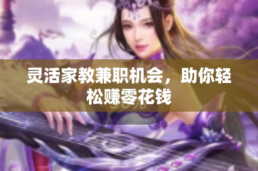 灵活家教兼职机会，助你轻松赚零花钱