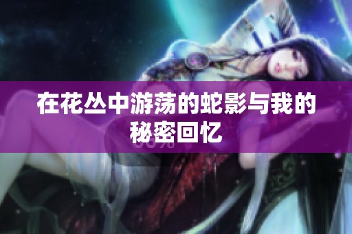 在花丛中游荡的蛇影与我的秘密回忆