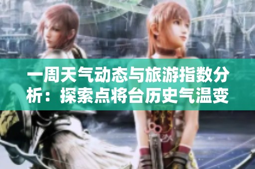 一周天气动态与旅游指数分析：探索点将台历史气温变化