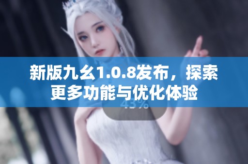 新版九幺1.0.8发布，探索更多功能与优化体验