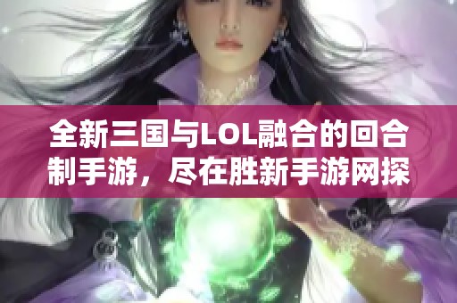 全新三国与LOL融合的回合制手游，尽在胜新手游网探索新体验