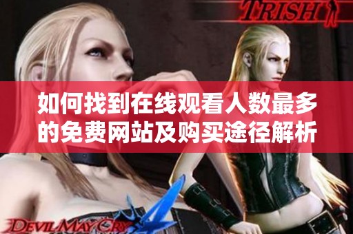 如何找到在线观看人数最多的免费网站及购买途径解析