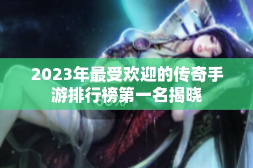 2023年最受欢迎的传奇手游排行榜第一名揭晓