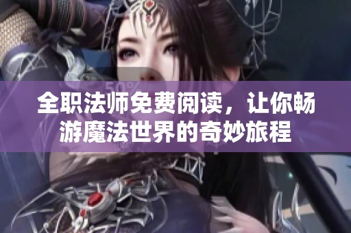 全职法师免费阅读，让你畅游魔法世界的奇妙旅程