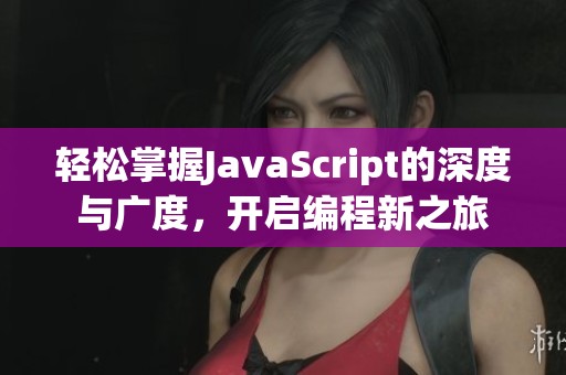 轻松掌握JavaScript的深度与广度，开启编程新之旅