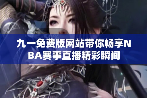 九一免费版网站带你畅享NBA赛事直播精彩瞬间