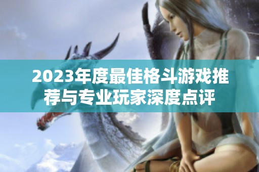 2023年度最佳格斗游戏推荐与专业玩家深度点评