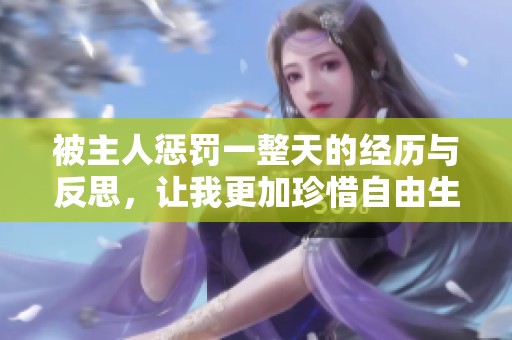 被主人惩罚一整天的经历与反思，让我更加珍惜自由生活
