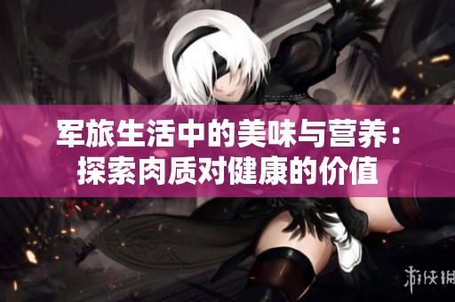 军旅生活中的美味与营养：探索肉质对健康的价值
