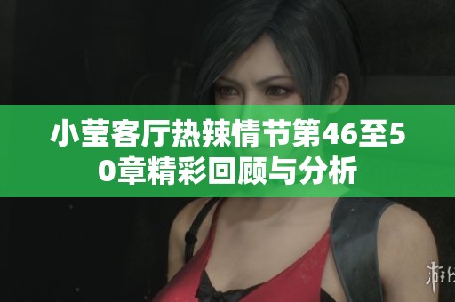 小莹客厅热辣情节第46至50章精彩回顾与分析