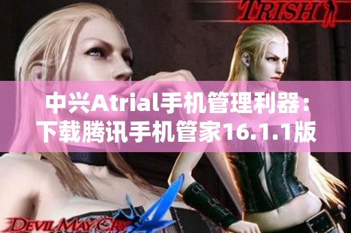 中兴Atrial手机管理利器：下载腾讯手机管家16.1.1版本体验新功能