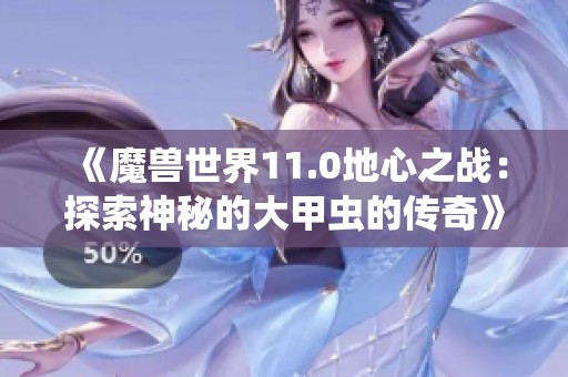 《魔兽世界11.0地心之战：探索神秘的大甲虫的传奇》