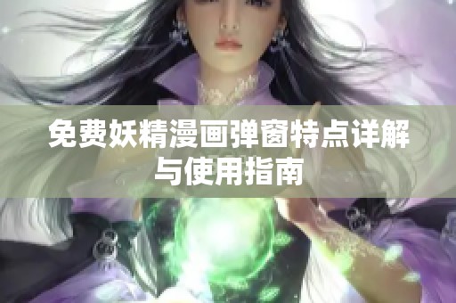 免费妖精漫画弹窗特点详解与使用指南