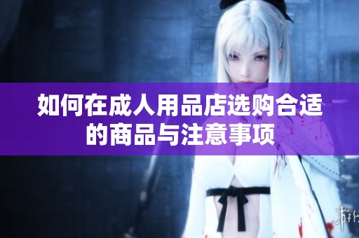 如何在成人用品店选购合适的商品与注意事项