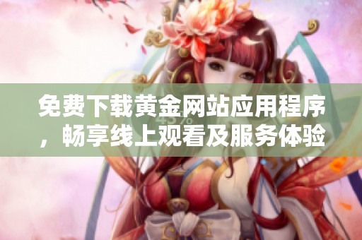 免费下载黄金网站应用程序，畅享线上观看及服务体验