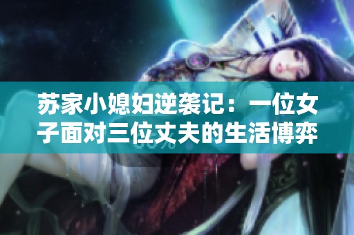 苏家小媳妇逆袭记：一位女子面对三位丈夫的生活博弈