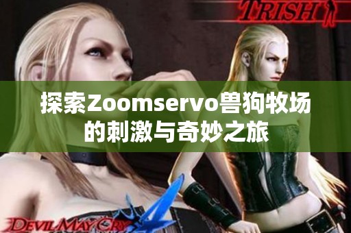 探索Zoomservo兽狗牧场的刺激与奇妙之旅