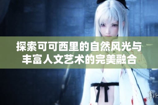 探索可可西里的自然风光与丰富人文艺术的完美融合