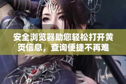安全浏览器助您轻松打开黄页信息，查询便捷不再难